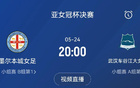 亞女冠決賽：武漢對決墨爾本城，5月24日20點決勝。