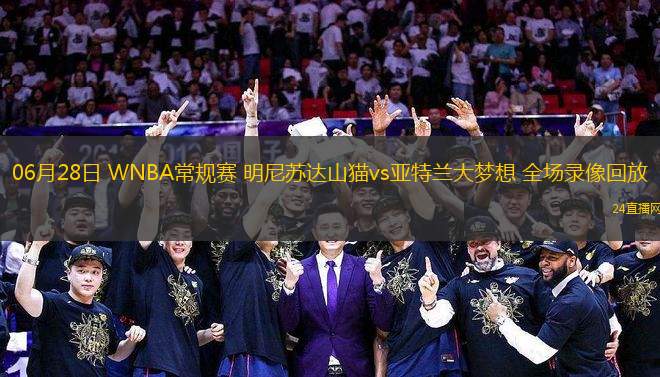 06月28日 WNBA常規(guī)賽 明尼蘇達(dá)山貓vs亞特蘭大夢(mèng)想 全場(chǎng)錄像回放