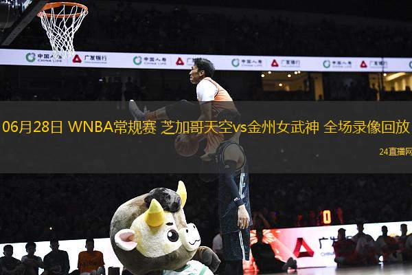 06月28日 WNBA常規(guī)賽 芝加哥天空vs金州女武神 全場(chǎng)錄像回放