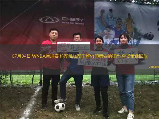 07月04日 WNBA常規(guī)賽 拉斯維加斯王牌vs印第安納狂熱 全場錄像回放