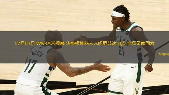 07月04日 WNBA常規(guī)賽 華盛頓神秘人vs明尼蘇達山貓 全場錄像回放