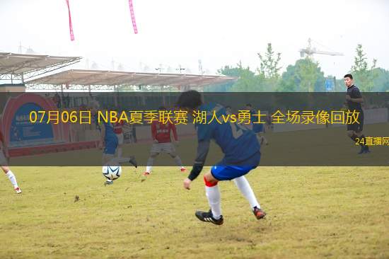 07月06日 NBA夏季聯(lián)賽 湖人vs勇士 全場錄像回放