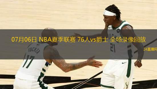 07月06日 NBA夏季聯(lián)賽 76人vs爵士 全場錄像回放