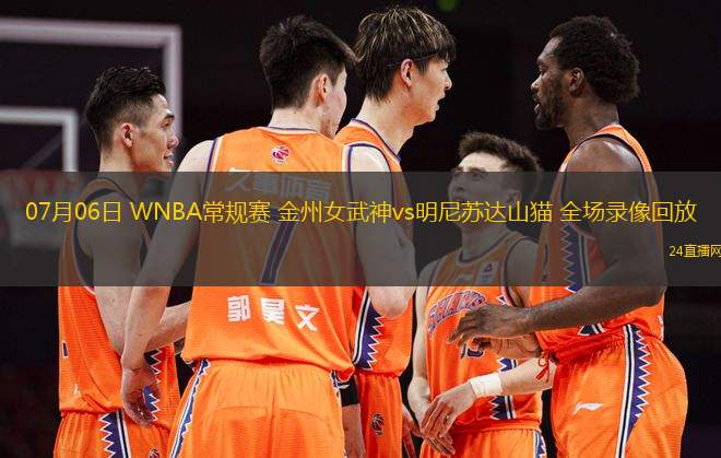 07月06日 WNBA常規(guī)賽 金州女武神vs明尼蘇達山貓 全場錄像回放