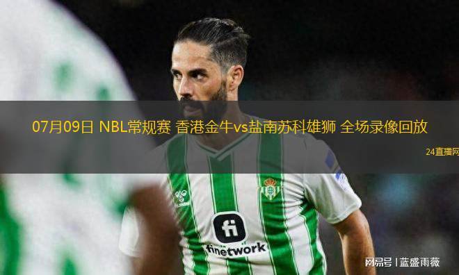 07月09日 NBL常規(guī)賽 香港金牛vs鹽南蘇科雄獅 全場(chǎng)錄像回放