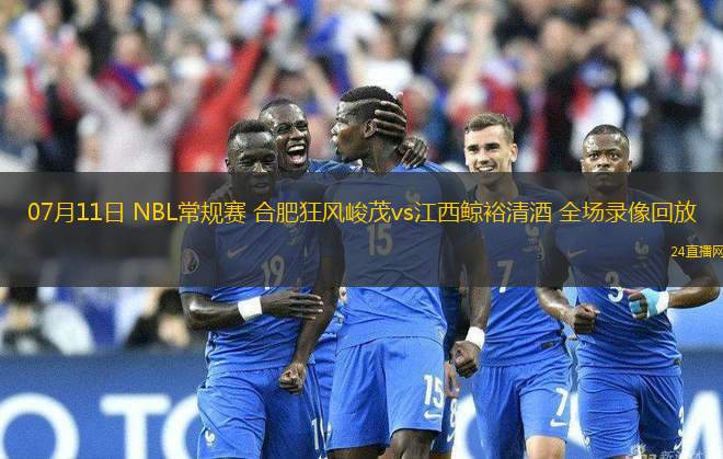 07月11日 NBL常規(guī)賽 合肥狂風(fēng)峻茂vs江西鯨裕清酒 全場(chǎng)錄像回放