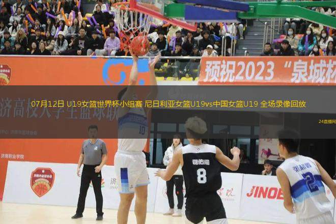 07月12日 U19女籃世界杯小組賽 尼日利亞女籃U19vs中國女籃U19 全場錄像回放