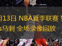 07月13日 NBA夏季聯(lián)賽 獨行俠vs馬刺 全場錄像回放