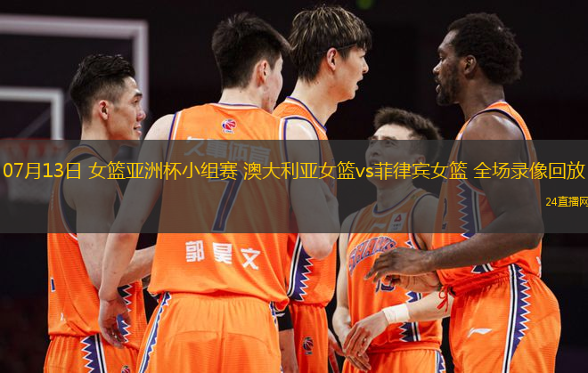 07月13日 女籃亞洲杯小組賽 澳大利亞女籃vs菲律賓女籃 全場錄像回放