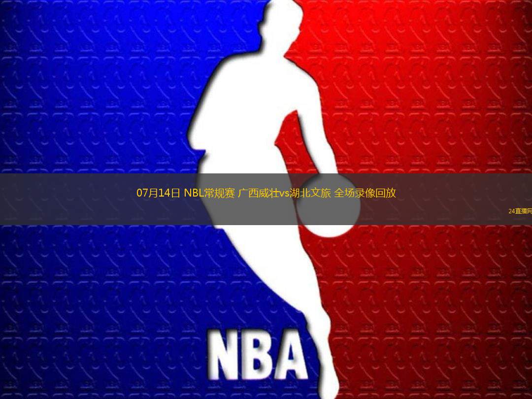 07月14日 NBL常規(guī)賽 廣西威壯vs湖北文旅 全場錄像回放