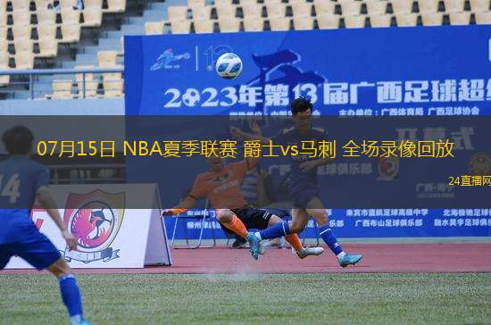 07月15日 NBA夏季聯(lián)賽 爵士vs馬刺 全場(chǎng)錄像回放