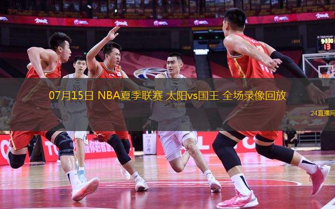07月15日 NBA夏季聯(lián)賽 太陽vs國王 全場(chǎng)錄像回放