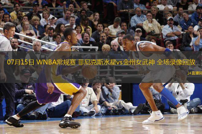 07月15日 WNBA常規(guī)賽 菲尼克斯水星vs金州女武神 全場錄像回放