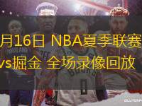 07月16日 NBA夏季聯(lián)賽 猛龍vs掘金 全場錄像回放