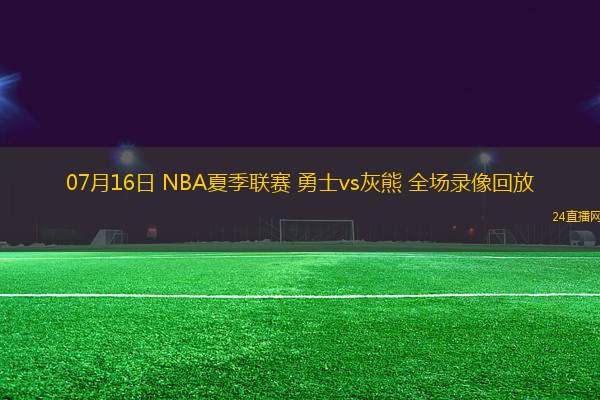 07月16日 NBA夏季聯(lián)賽 勇士vs灰熊 全場(chǎng)錄像回放