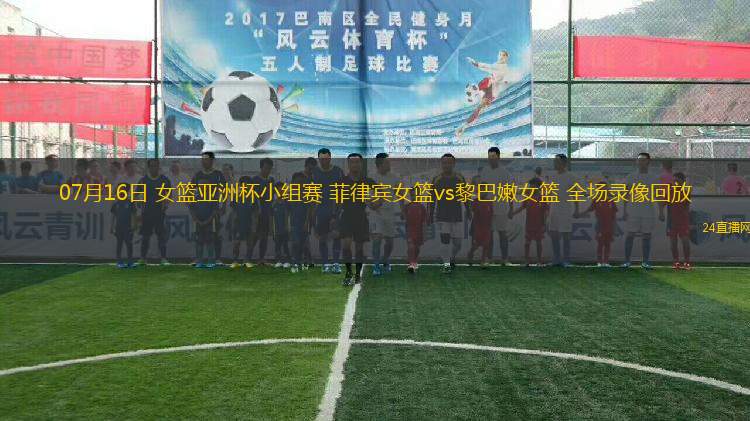 07月16日 女籃亞洲杯小組賽 菲律賓女籃vs黎巴嫩女籃 全場(chǎng)錄像回放