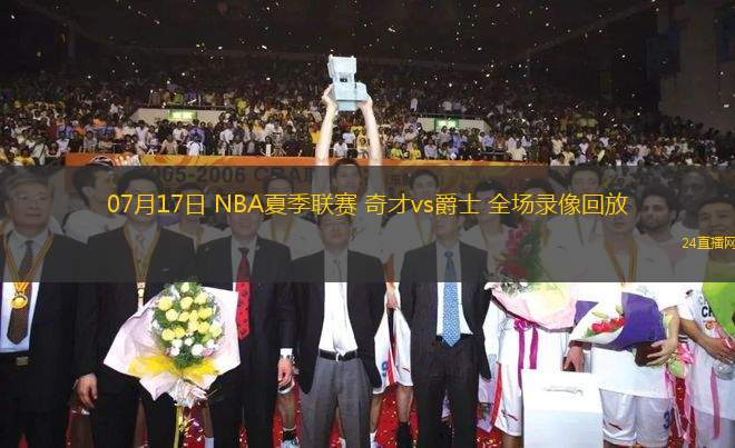 07月17日 NBA夏季聯(lián)賽 奇才vs爵士 全場(chǎng)錄像回放