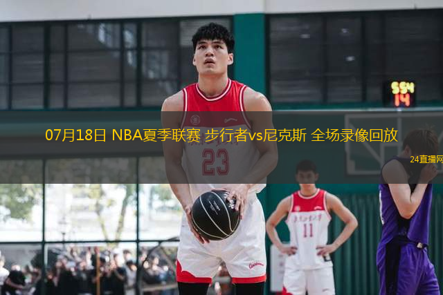 07月18日 NBA夏季聯(lián)賽 步行者vs尼克斯 全場(chǎng)錄像回放