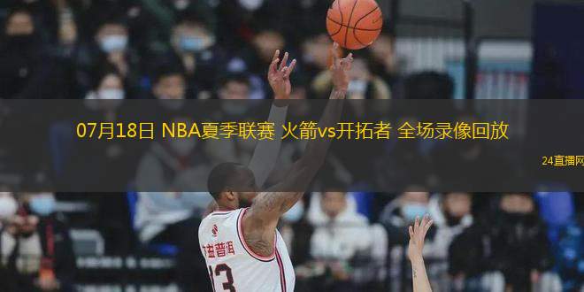 07月18日 NBA夏季聯(lián)賽 火箭vs開(kāi)拓者 全場(chǎng)錄像回放