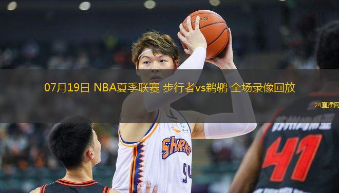 07月19日 NBA夏季聯(lián)賽 步行者vs鵜鶘 全場(chǎng)錄像回放