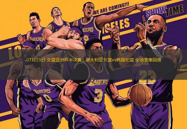 07月19日 女籃亞洲杯半決賽1 澳大利亞女籃vs韓國(guó)女籃 全場(chǎng)錄像回放