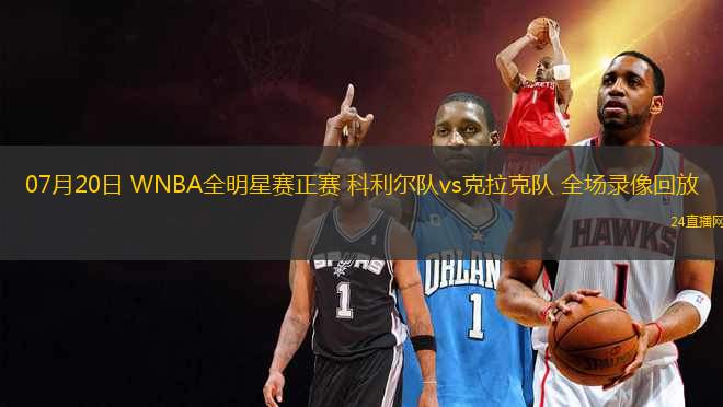 07月20日 WNBA全明星賽正賽 科利爾隊(duì)vs克拉克隊(duì) 全場(chǎng)錄像回放