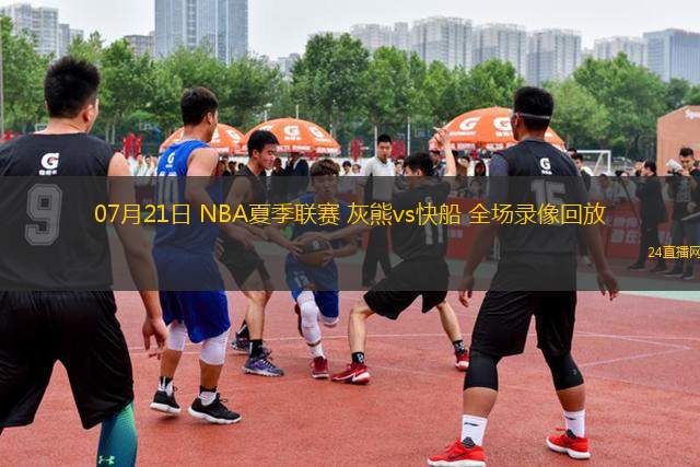 07月21日 NBA夏季聯(lián)賽 灰熊vs快船 全場錄像回放