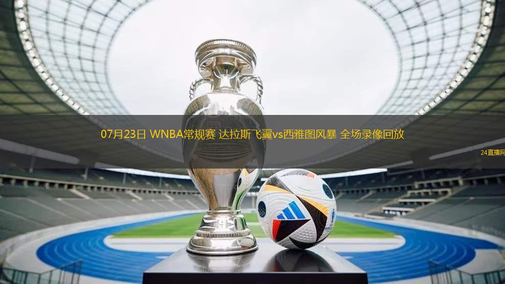 07月23日 WNBA常規(guī)賽 達(dá)拉斯飛翼vs西雅圖風(fēng)暴 全場錄像回放
