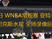 07月24日 WNBA常規(guī)賽 亞特蘭大夢想vs菲尼克斯水星 全場錄像回放