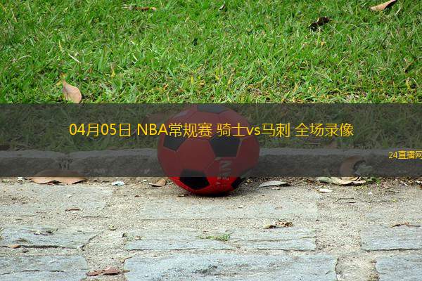 04月05日 NBA常規(guī)賽 騎士vs馬刺 全場錄像