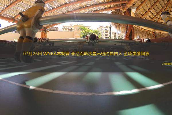 07月26日 WNBA常規(guī)賽 菲尼克斯水星vs紐約自由人 全場(chǎng)錄像回放