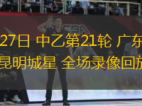 07月27日 中乙第21輪 廣東銘途vs昆明城星 全場錄像回放