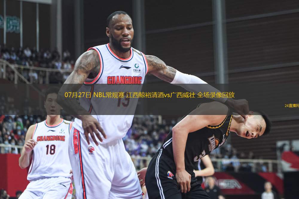 07月27日 NBL常規(guī)賽 江西鯨裕清酒vs廣西威壯 全場錄像回放