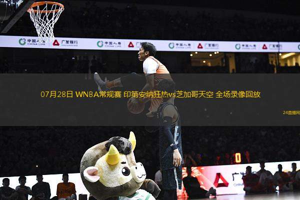 07月28日 WNBA常規(guī)賽 印第安納狂熱vs芝加哥天空 全場錄像回放