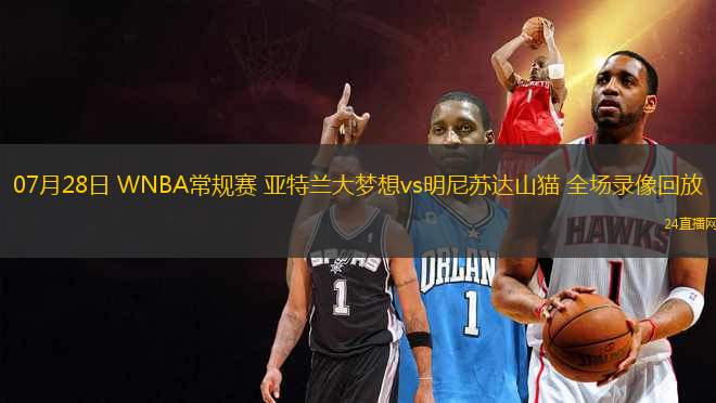 07月28日 WNBA常規(guī)賽 亞特蘭大夢想vs明尼蘇達山貓 全場錄像回放
