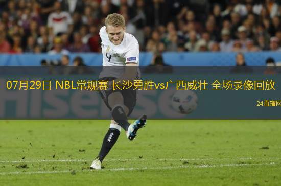 07月29日 NBL常規(guī)賽 長沙勇勝vs廣西威壯 全場錄像回放