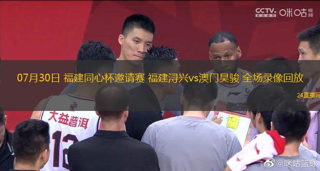 07月30日 福建同心杯邀請賽 福建潯興vs澳門昊駿 全場錄像回放