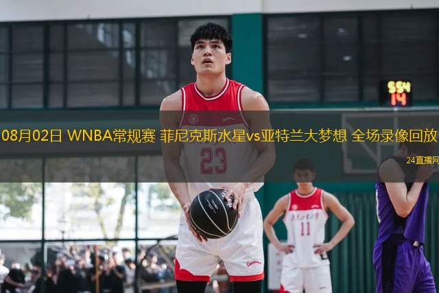 08月02日 WNBA常規(guī)賽 菲尼克斯水星vs亞特蘭大夢想 全場錄像回放