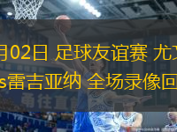 08月02日 足球友誼賽 尤文圖斯vs雷吉亞納 全場錄像回放