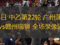08月03日 中乙第22輪 廣州蒲公英德樺綠建vs贛州瑞獅 全場(chǎng)錄像回放