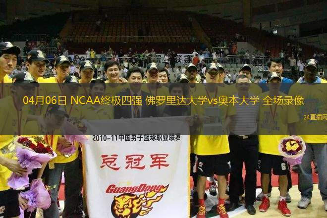 04月06日 NCAA終極四強 佛羅里達大學(xué)vs奧本大學(xué) 全場錄像