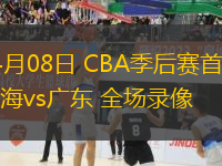 04月08日 CBA季后賽首輪 上海vs廣東 全場錄像