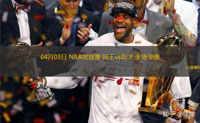 04月03日 NBA常規(guī)賽 國王vs奇才 全場錄像