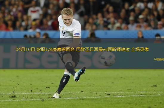 04月10日 歐冠1/4決賽首回合 巴黎圣日耳曼vs阿斯頓維拉 全場錄像
