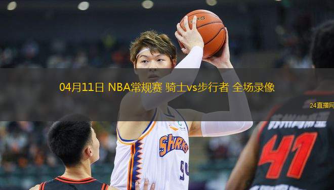 04月11日 NBA常規(guī)賽 騎士vs步行者 全場錄像
