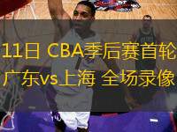 04月11日 CBA季后賽首輪12進8G3 廣東vs上海 全場錄像