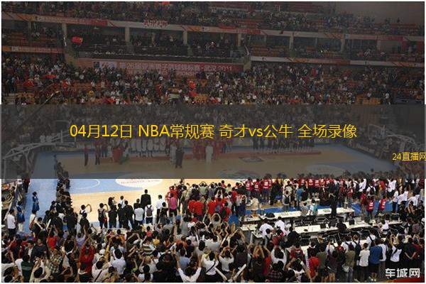 04月12日 NBA常規(guī)賽 奇才vs公牛 全場錄像