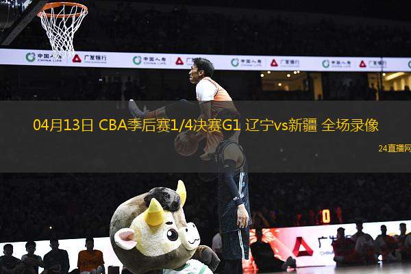04月13日 CBA季后賽1/4決賽G1 遼寧vs新疆 全場錄像