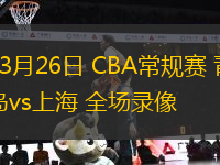 03月26日 CBA常規(guī)賽 青島vs上海 全場錄像