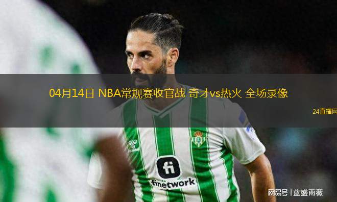 04月14日 NBA常規(guī)賽收官戰(zhàn) 奇才vs熱火 全場錄像